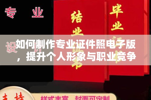 夏津如何制作专业证件照电子版，提升个人形象与职业竞争力